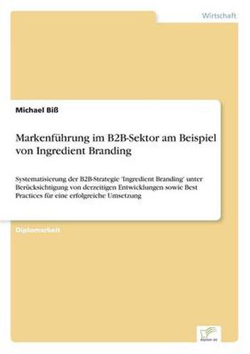 Cover image for Markenfuhrung im B2B-Sektor am Beispiel von Ingredient Branding: Systematisierung der B2B-Strategie 'Ingredient Branding' unter Berucksichtigung von derzeitigen Entwicklungen sowie Best Practices fur eine erfolgreiche Umsetzung