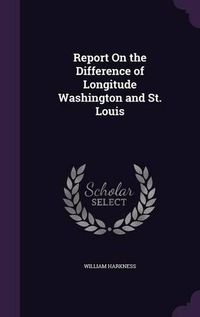 Cover image for Report on the Difference of Longitude Washington and St. Louis