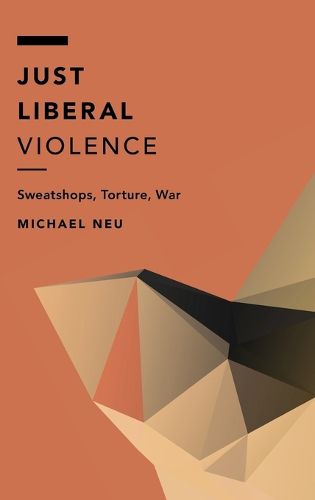 Cover image for Just Liberal Violence: Sweatshops, Torture, War