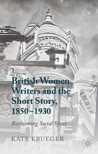 Cover image for British Women Writers and the Short Story, 1850-1930: Reclaiming Social Space