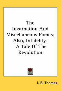 Cover image for The Incarnation and Miscellaneous Poems; Also, Infidelity: A Tale of the Revolution