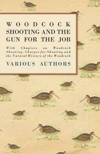 Cover image for Woodcock Shooting and the Gun for the Job - With Chapters on Woodcock Shooting, Charges for Shooting and the Natural History of the Woodcock