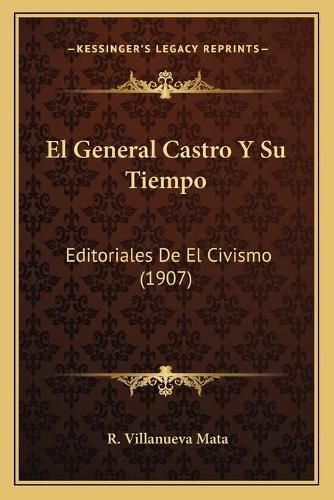 Cover image for El General Castro y Su Tiempo: Editoriales de El Civismo (1907)