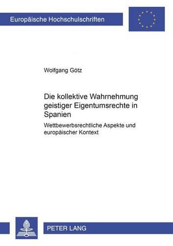 Cover image for Die Kollektive Wahrnehmung Geistiger Eigentumsrechte in Spanien: Wettbewerbsrechtliche Aspekte Und Europaeischer Kontext