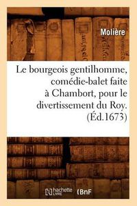 Cover image for Le Bourgeois Gentilhomme, Comedie-Balet Faite A Chambort, Pour Le Divertissement Du Roy . (Ed.1673)