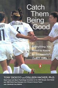 Cover image for Catch Them Being Good: Everything You Need to Know to Successfully Coach Girls