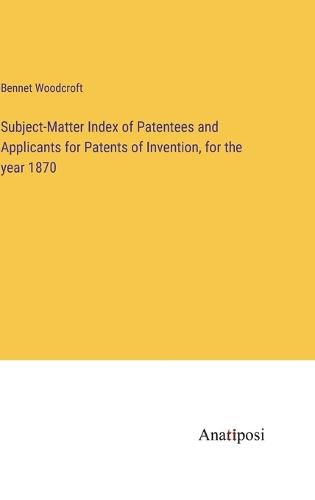 Cover image for Subject-Matter Index of Patentees and Applicants for Patents of Invention, for the year 1870