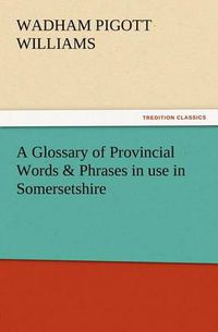 Cover image for A Glossary of Provincial Words & Phrases in use in Somersetshire