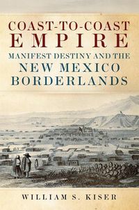 Cover image for Coast-to-Coast Empire: Manifest Destiny and the New Mexico Borderlands