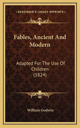 Cover image for Fables, Ancient and Modern Fables, Ancient and Modern: Adapted for the Use of Children (1824) Adapted for the Use of Children (1824)
