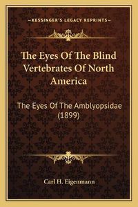 Cover image for The Eyes of the Blind Vertebrates of North America: The Eyes of the Amblyopsidae (1899)