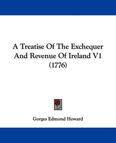 Cover image for A Treatise of the Exchequer and Revenue of Ireland V1 (1776)