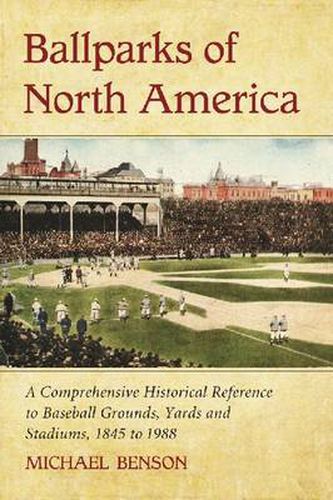 Ballparks of North America: A Comprehensive Historical Reference to Baseball Grounds, Yards and Stadiums, 1845 to Present