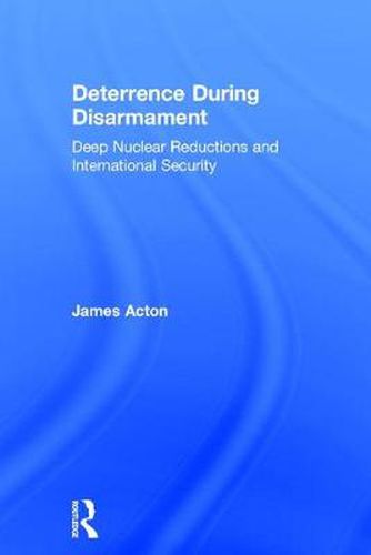 Cover image for Deterrence During Disarmament: Deep Nuclear Reductions and International Security