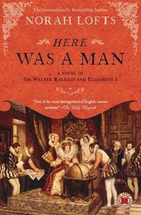 Cover image for Here Was a Man: A Novel of Sir Walter Raleigh and Elizabeth I