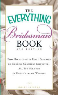Cover image for The Everything Bridesmaid Book: From Bachelorette Party Planning to Wedding Ceremony Etiquette - All You Need for an Unforgettable Wedding
