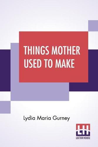 Cover image for Things Mother Used To Make: A Collection Of Old Time Recipes, Some Nearly One Hundred Years Old And Never Published Before