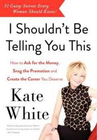Cover image for I Shouldn't Be Telling You This: How to Ask for the Money, Snag the Promotion, and Create the Career You Deserve