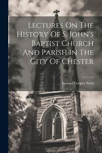 Cover image for Lectures On The History Of S. John's Baptist Church And Parish In The City Of Chester