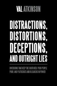 Cover image for Distractions, Distortions, Deceptions, and Outright Lies: Diversions That Keep the South Red, Poor People Poor, and Plutocrats and Oligarchs in Power