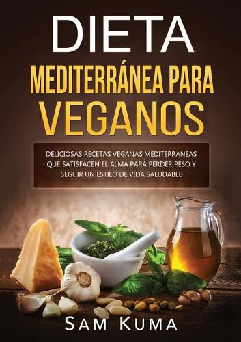 Dieta Mediterranea Para Veganos: Deliciosas recetas veganas mediterraneas que satisfacen el alma para perder peso y seguir un estilo de vida saludable