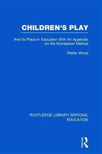 Cover image for Children's Play: And Its Place in Education With An Appendix on the Montessori Method