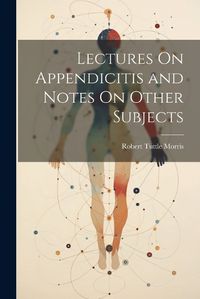 Cover image for Lectures On Appendicitis and Notes On Other Subjects