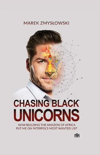 Cover image for Chasing Black Unicorns: How building the Amazon of Africa put me on Interpol's Most Wanted list