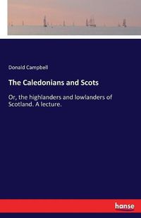 Cover image for The Caledonians and Scots: Or, the highlanders and lowlanders of Scotland. A lecture.