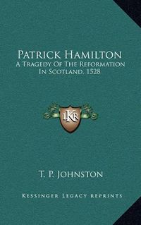 Cover image for Patrick Hamilton: A Tragedy of the Reformation in Scotland, 1528