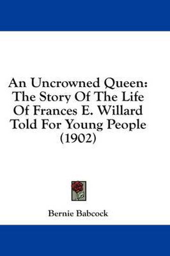 An Uncrowned Queen: The Story of the Life of Frances E. Willard Told for Young People (1902)