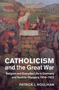 Cover image for Catholicism and the Great War: Religion and Everyday Life in Germany and Austria-Hungary, 1914-1922