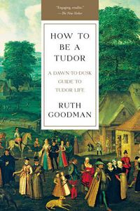 Cover image for How To Be a Tudor: A Dawn-to-Dusk Guide to Tudor Life