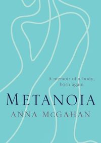 Cover image for Metanoia: A memoir of a body, born again
