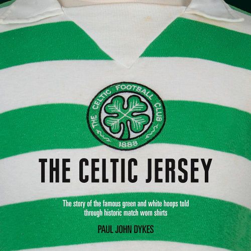 The Celtic Jersey: The story of the famous green and white hoops told through historic match worn shirts