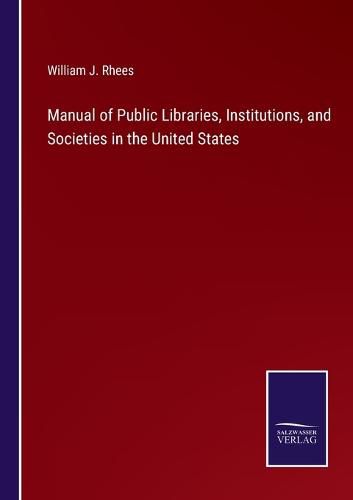 Manual of Public Libraries, Institutions, and Societies in the United States