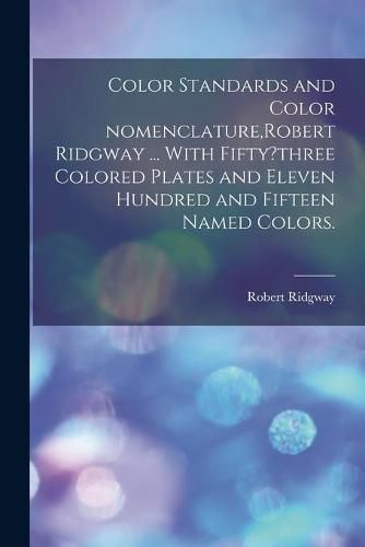 Color Standards and Color Nomenclature, Robert Ridgway ... With Fifty?three Colored Plates and Eleven Hundred and Fifteen Named Colors.