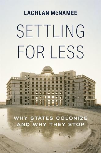 Cover image for Settling for Less: Why States Colonize and Why They Stop