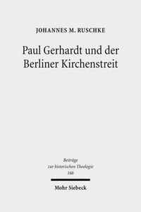 Cover image for Paul Gerhardt und der Berliner Kirchenstreit: Eine Untersuchung der konfessionellen Auseinandersetzungen uber die kurfurstlich verordnete 'mutua tolerantia