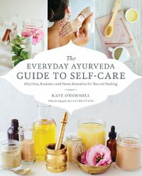 Cover image for The Everyday Ayurveda Guide to Self-Care: Rhythms, Routines, and Home Remedies for Natural Healing