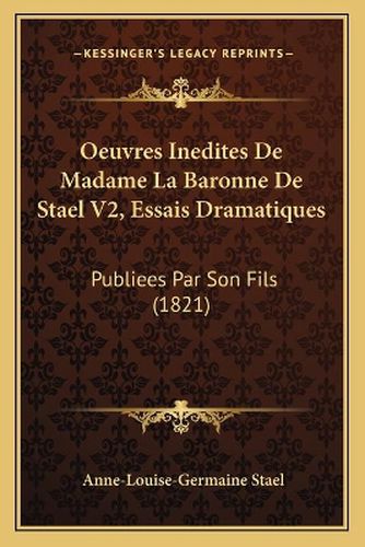 Oeuvres Inedites de Madame La Baronne de Stael V2, Essais Dramatiques: Publiees Par Son Fils (1821)