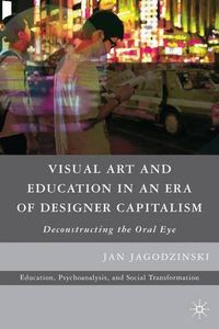 Cover image for Visual Art and Education in an Era of Designer Capitalism: Deconstructing the Oral Eye