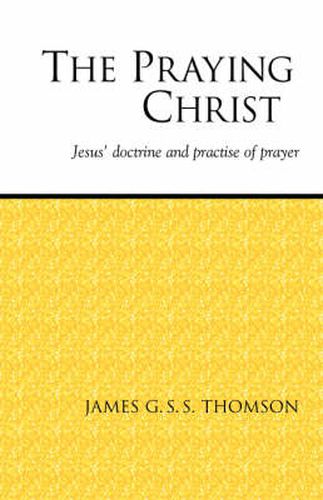 Cover image for The Praying Christ: A Study of Jesus' Doctrine and Practice of Prayer