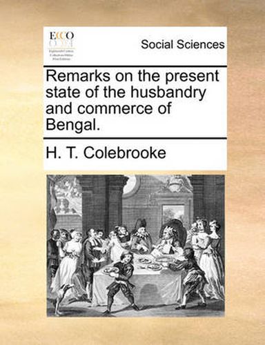 Cover image for Remarks on the Present State of the Husbandry and Commerce of Bengal.