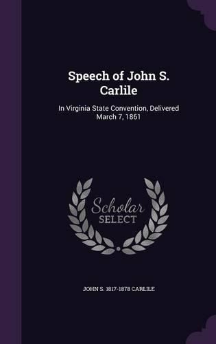 Cover image for Speech of John S. Carlile: In Virginia State Convention, Delivered March 7, 1861