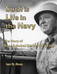 Cover image for Such is Life in the Navy - the Story of Rear Admiral Herbert V. Wiley - Airship Commander, Battleship Captain