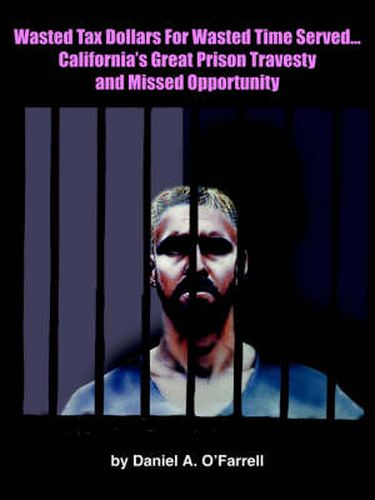 Cover image for Wasted Tax Dollars For Wasted Time Served...California's Great Prison Travesty and Missed Opportunity