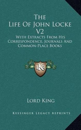 Cover image for The Life of John Locke V2: With Extracts from His Correspondence, Journals and Common-Place Books