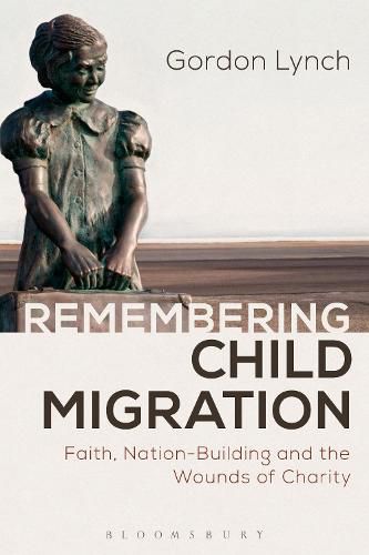 Cover image for Remembering Child Migration: Faith, Nation-Building and the Wounds of Charity