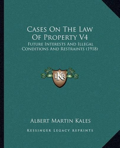 Cases on the Law of Property V4: Future Interests and Illegal Conditions and Restraints (1918)